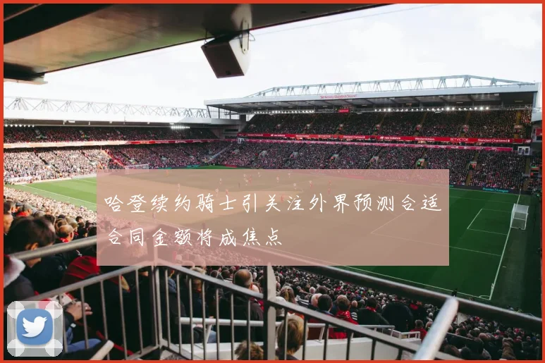 哈登续约骑士引关注外界预测合适合同金额将成焦点